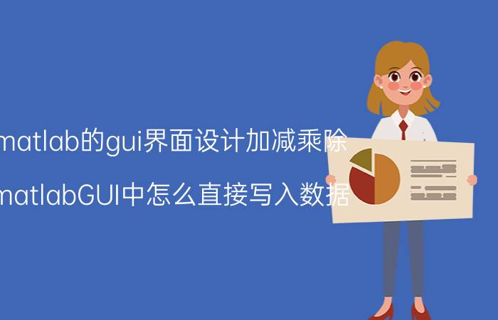 matlab的gui界面设计加减乘除 matlabGUI中怎么直接写入数据？